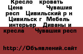 Кресло - кровать  › Цена ­ 5 000 - Чувашия респ., Цивильский р-н, Цивильск г. Мебель, интерьер » Диваны и кресла   . Чувашия респ.